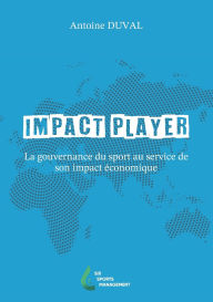 Title: Impact Player: La gouvernance du sport au service de son impact ï¿½conomique, Author: Antoine Duval