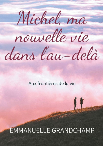 Michel, ma nouvelle vie dans l'au-delï¿½: Aux frontiï¿½res de la vie