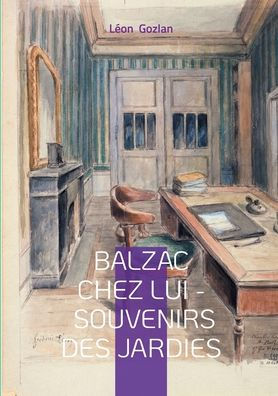 Balzac chez lui - Souvenirs des Jardies: Un tï¿½moignage intime sur le quotidien du gï¿½nie littï¿½raire aux Jardies