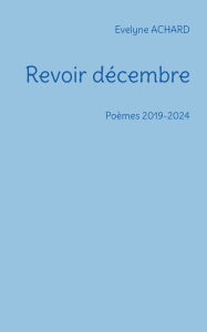 Title: Revoir dï¿½cembre: Poï¿½mes 2019-2024, Author: Evelyne Achard
