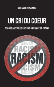 Title: Un Cri du coeur: Tï¿½moignage sur le racisme ordinaire en France, Author: Mohamed Benamara