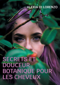 Title: Secrets et Douceur Botanique pour les cheveux, Author: Alexia Di Lorenzo