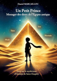 Title: Un Petit Prince Messager des dieux de l'Ã¯Â¿Â½gypte antique: Essai sur le mysticisme d'Antoine de Saint-ExupÃ¯Â¿Â½ry, Author: Daniel Marcaillou