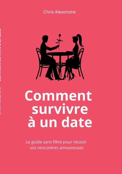Comment survivre ï¿½ un date: Le guide sans filtre pour rï¿½ussir vos rencontres amoureuses