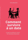 Comment survivre ï¿½ un date: Le guide sans filtre pour rï¿½ussir vos rencontres amoureuses