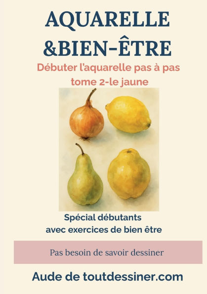Aquarelle & bien-ï¿½tre: dï¿½buter l'aquarelle pas ï¿½ pas tome 2- le jaune