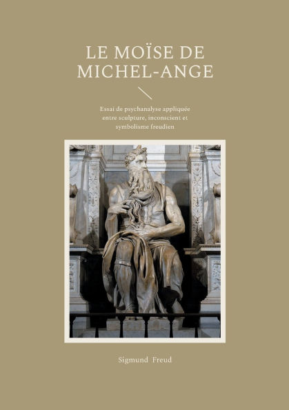 Le Moï¿½se de Michel- Ange: Essai de psychanalyse appliquï¿½e entre sculpture, inconscient et symbolisme freudien
