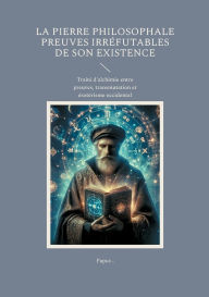 Title: La Pierre Philosophale Preuves irrï¿½futables de son existence: Traitï¿½ d'alchimie entre preuves, transmutation et ï¿½sotï¿½risme occidental, Author: Papus