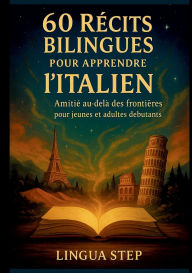 Title: 60 Rï¿½cits Bilingues pour Apprendre l'Italien: Amitiï¿½ au-delï¿½ des Frontiï¿½res, Author: Lingua Step