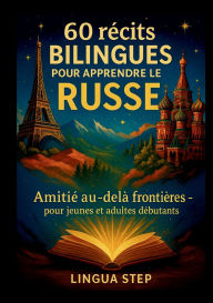 Title: 60 Rï¿½cits Bilingues pour Apprendre le Russe: Amitiï¿½ au-delï¿½ des Frontiï¿½res, Author: Lingua Step