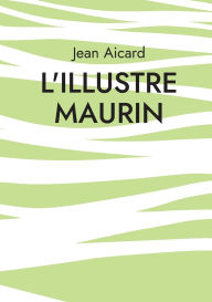 Title: L'Illustre Maurin: Les aventures tumultueuses d'un rebelle provenï¿½al, Author: Jean Aicard