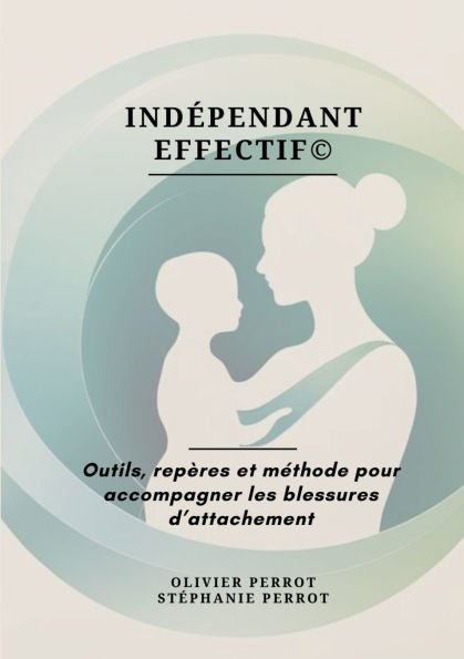Indï¿½pendant Effectif(c): Outils, repï¿½res et mï¿½thode pour accompagner les blessures d'attachement