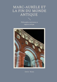 Title: Marc-Aurï¿½le et la fin du monde antique: Philosophie stoï¿½cienne et sagesse antique, Author: Ernest Renan