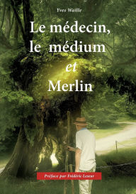 Title: Le mÃ¯Â¿Â½decin, le mÃ¯Â¿Â½dium et Merlin, Author: Yves Waille