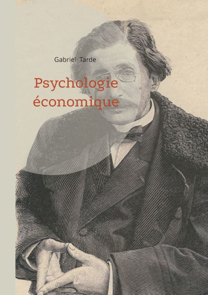 Psychologie ï¿½conomique: La sociologie et l'ï¿½conomie politique sous la loupe de Gabriel Tarde