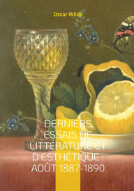 Title: Derniers Essais de Littï¿½rature et d'Esthï¿½tique: Aoï¿½t 1887-1890: Essais sur l'esthï¿½tique et la littï¿½rature entre critique moderne et rï¿½flexion artistique, Author: Oscar Wilde