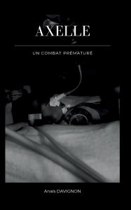 Title: Axelle - Un combat prÃ¯Â¿Â½maturÃ¯Â¿Â½, Author: Anais Davignon