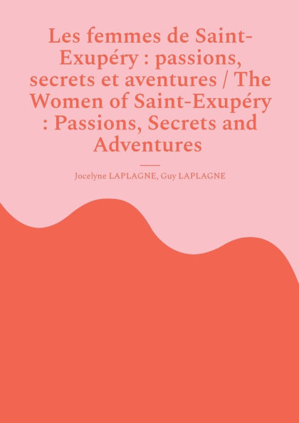 Les femmes de Saint-Exupï¿½ry: passions, secrets et aventures / The Women of Saint-Exupï¿½ry: Passions, Secrets and Adventures: Variations thï¿½ï¿½trales franï¿½ais-anglais / Bilingual theatrical variations (French-English)