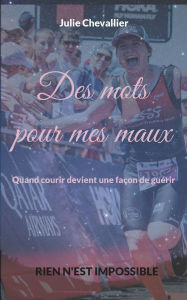 Title: Des mots pour mes maux: Quand courir devient une faï¿½on de guï¿½rir, Author: Julie Chevallier