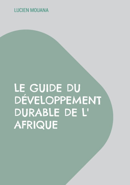 Le Guide du DÃ¯Â¿Â½veloppement Durable de l' Afrique: Comment faire enfin Ã¯Â¿Â½merger l' Afrique