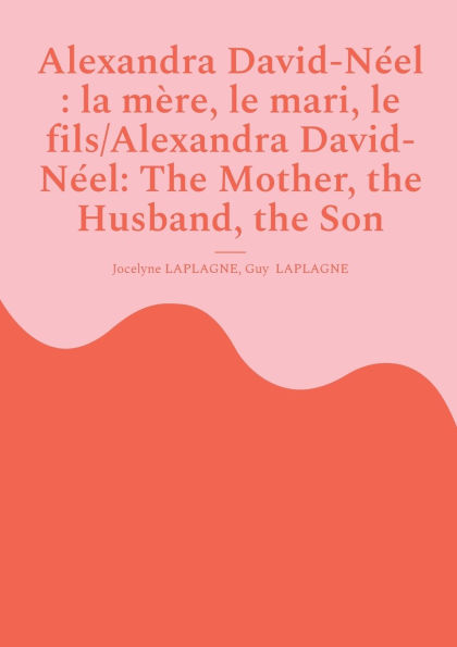 Alexandra David-NÃ¯Â¿Â½el: la mÃ¯Â¿Â½re, le mari, le fils/Alexandra David-NÃ¯Â¿Â½el: The Mother, the Husband, the Son: Fragments de thÃ¯Â¿Â½Ã¯Â¿Â½tre spirituel / Spiritual Theatre Fragments