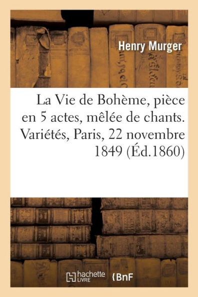 La Vie de Boh?me, pi?ce en 5 actes, m?l?e de chants. Vari?t?s, Paris, 22 novembre 1849