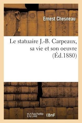 Le statuaire J.-B. Carpeaux, sa vie et son oeuvre