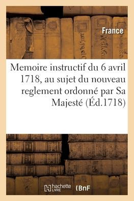 Memoire instructif du 6 avril 1718, au sujet du nouveau reglement ordonné par Sa Majesté