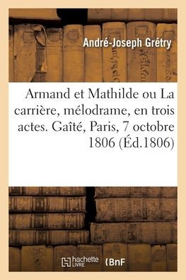 Armand et Mathilde ou La carrière, mélodrame, en trois actes, en prose. Gaîté, Paris, 7 octobre 1806