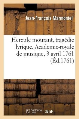 Hercule mourant, tragédie lyrique. Academie-royale de musique, 3 avril 1761