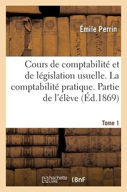 Cours de comptabilité et de législation usuelle. Tome 1. La comptabilité pratique. Partie de l'élève