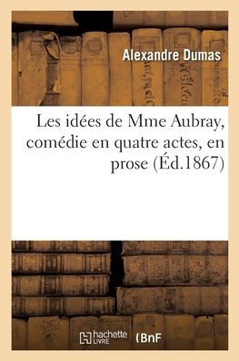 Les idées de Mme Aubray, comédie en quatre actes, en prose