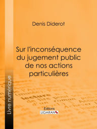 Title: Sur l'inconséquence du jugement public de nos actions particulières, Author: Denis Diderot