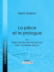 Title: La Pièce et le prologue: ou Celui qui les sert tous et qui n'en contente aucun, Author: Denis Diderot