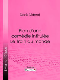 Title: Plan d'une comédie intitulée Le Train du monde, Author: Denis Diderot