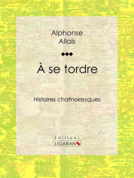 Title: A se tordre: Histoires chatnoiresques, Author: Alphonse Allais
