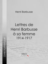 Title: Lettres de Henri Barbusse à sa femme, 1914-1917, Author: Henri Barbusse