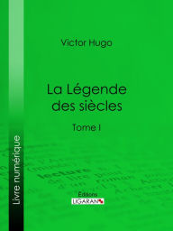 Title: La Légende des siècles: Tome I, Author: Victor Hugo