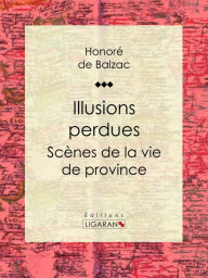 Title: Illusions perdues: Scènes de la vie de province, Author: Honore de Balzac