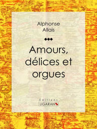 Title: Amours, délices et orgues, Author: Alphonse Allais