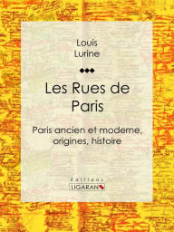 Title: Les Rues de Paris: Paris ancien et moderne, origines, histoire, Author: Louis Lurine