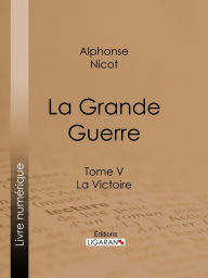 Title: La Grande Guerre: Tome V - La Victoire, Author: Alphonse Nicot