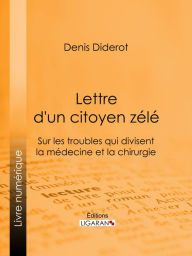 Title: Lettre d'un citoyen zélé: Sur les troubles qui divisent la médecine et la chirurgie, Author: Denis Diderot