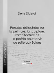 Title: Pensées détachées sur la Peinture, la Sculpture, l'Architecture et la poésie pour servir de suite aux Salons, Author: Denis Diderot