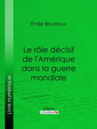 Title: Le Rôle décisif de l'Amérique dans la guerre mondiale, Author: Émile Boutroux