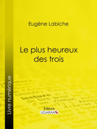 Title: Le Plus Heureux des trois, Author: Eugène Labiche