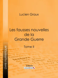 Title: Les Fausses Nouvelles de la Grande Guerre: Tome II, Author: Docteur Lucien-Graux