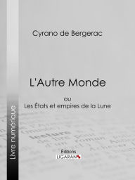 Title: L'Autre Monde: ou Les Etats et empires de la Lune, Author: Cyrano de Bergerac