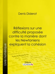 Title: Réflexions sur une difficulté proposée contre la manière dont les Newtoniens expliquent la cohésion, Author: Denis Diderot