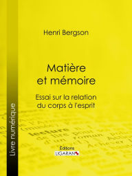 Title: Matière et mémoire: Essai sur la relation du corps à l'esprit, Author: Henri Bergson